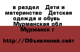  в раздел : Дети и материнство » Детская одежда и обувь . Мурманская обл.,Мурманск г.